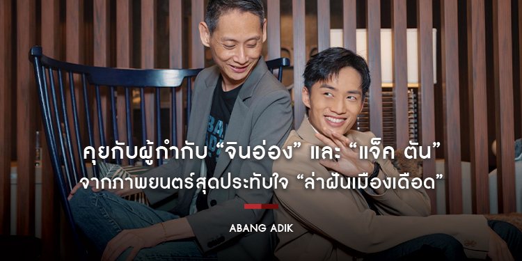 คุยกับผู้กำกับ “จินอ่อง” และ “แจ็ค ตัน” จากภาพยนตร์สุดประทับใจ “Abang Adik ล่าฝันเมืองเดือด”